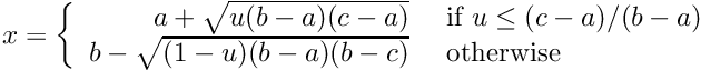 \[ x = \left\{ \begin{array}{rl} a + \sqrt{u (b - a) (c - a)} &\mbox{ if $u \le (c - a)/(b - a)$} \\ b - \sqrt{(1 - u) (b - a) (b - c) } &\mbox{ otherwise} \end{array} \right. \]