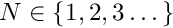 $ N \in \{1,2,3 \dots\} $