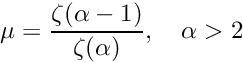 \[ \mu = \frac{\zeta(\alpha - 1)}{\zeta(\alpha)}, \quad \alpha > 2 \]