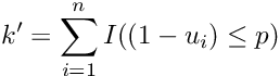 \[ k' = \sum_{i=1}^{n} I((1 - u_i) \leq p) \]