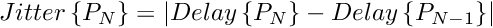 $Jitter\left\{P_N\right\} = \left|Delay\left\{P_N\right\} - Delay\left\{P_{N-1}\right\}\right|$