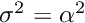 $ \sigma^2 = \alpha^2 $