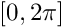 $ \left[ 0, 2\pi \right] $