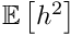 $ \mathbb{E} \left[ h^2 \right] $