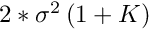 $ 2*\sigma^2 \left( 1 + K \right) $