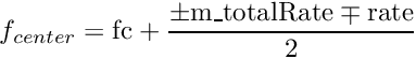 \[{f_{center}} = {\rm{fc}} + \frac{{ \pm {\rm{m\_totalRate}} \mp {\rm{rate}}}}{2}\]