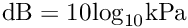 \[{\rm{dB}} = 10{\log _{10}}{\rm{kPa}}\]