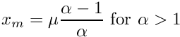 \[ x_m = \mu \frac{\alpha - 1}{\alpha} \mbox{ for $\alpha > 1$} \]