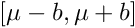 $[\mu - b, \mu + b]$