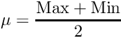 \[ \mu = \frac{\text{Max} + \text{Min}}{2} \]