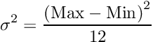 \[ \sigma^2 = \frac{\left(\text{Max} - \text{Min}\right)^2}{12} \]